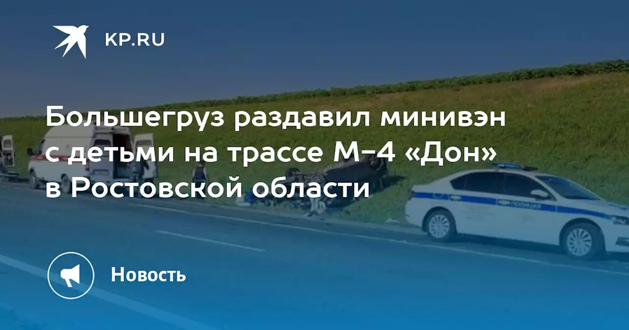 Большегруз раздавил минивэн с детьми на трассе М-4 «Дон» в Ростовской области