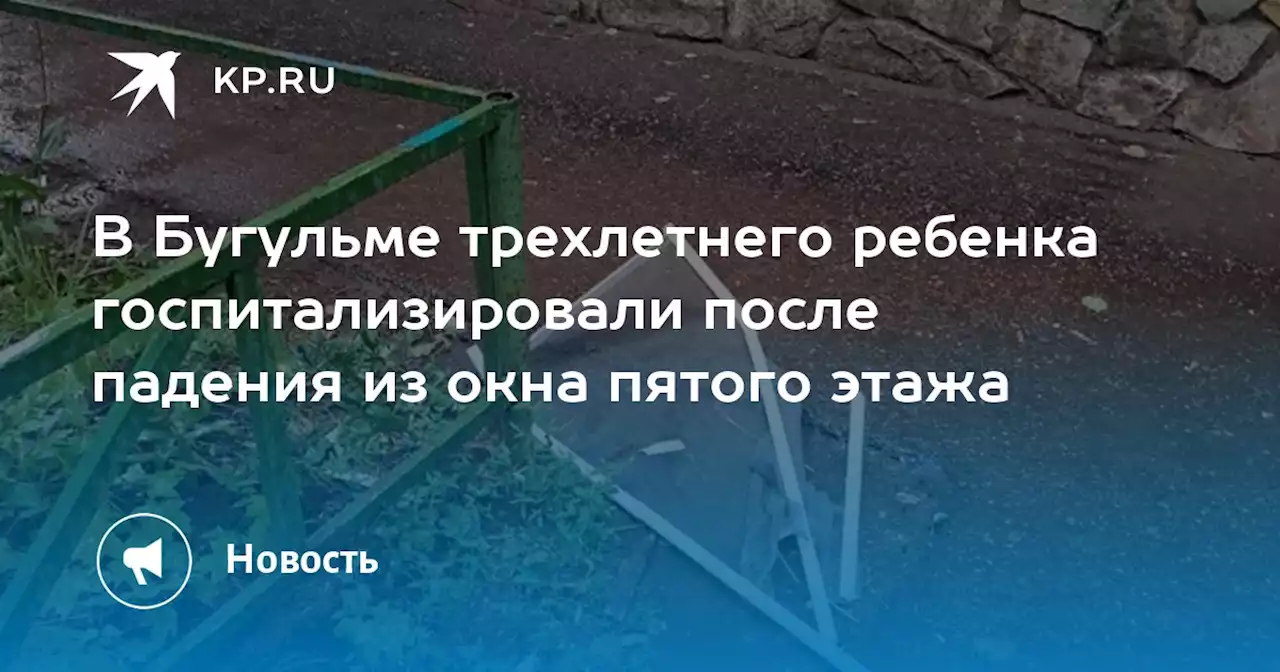 В Бугульме трехлетнего ребенка госпитализировали после падения из окна пятого этажа