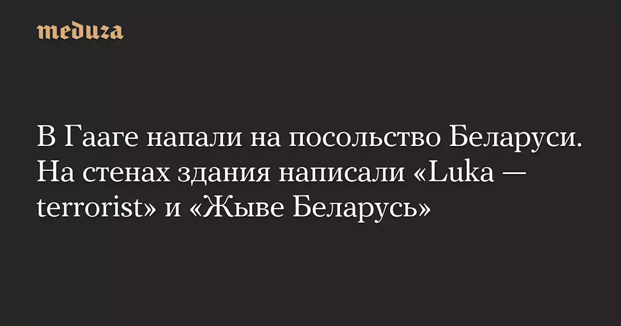 В Гааге напали на посольство Беларуси. На стенах здания написали «Luka — terrorist» и «Жыве Беларусь» — Meduza