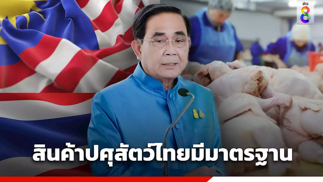 'นายกฯ' ยินดีสินค้าปศุสัตว์ไทยมีมาตรฐานสากล ลุ้นส่งออกไปมาเลเชียเพิ่ม 10%