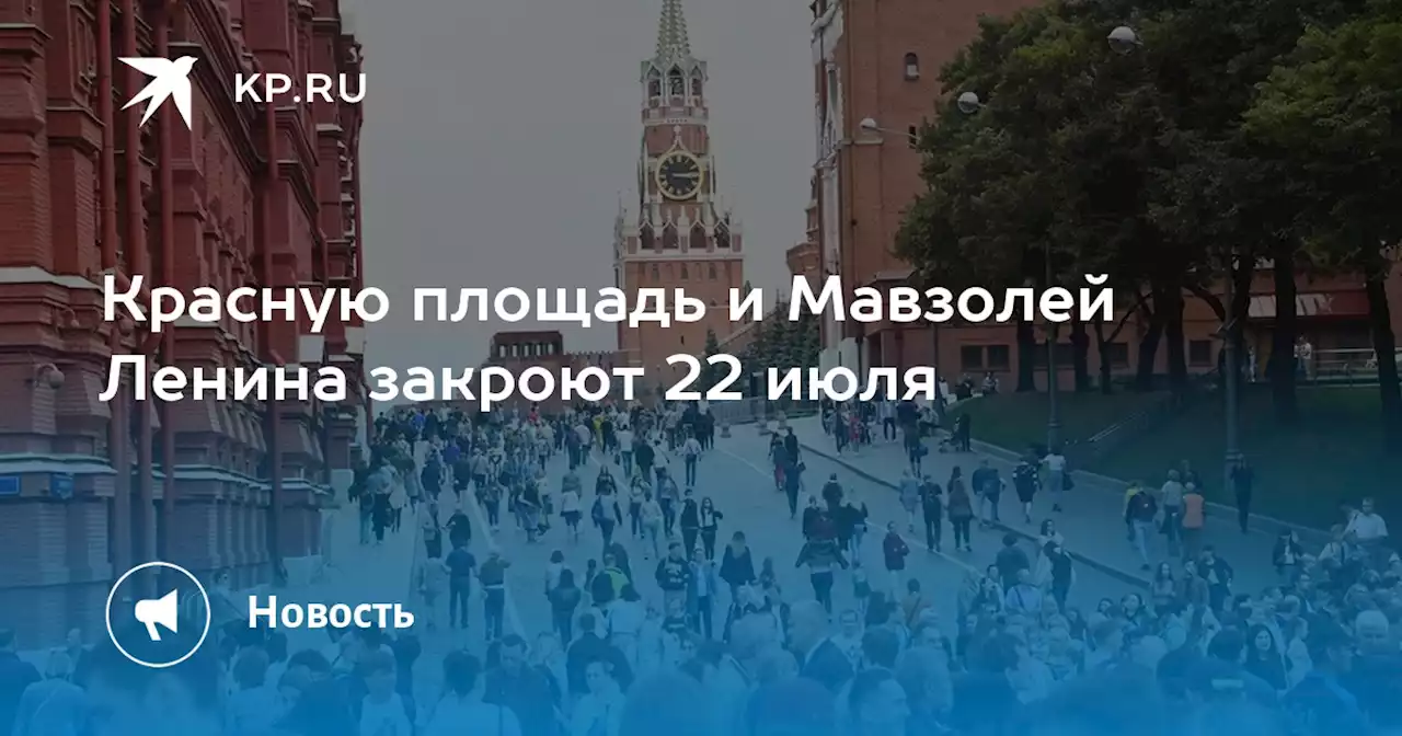 Красную площадь и Мавзолей Ленина закроют 22 июля