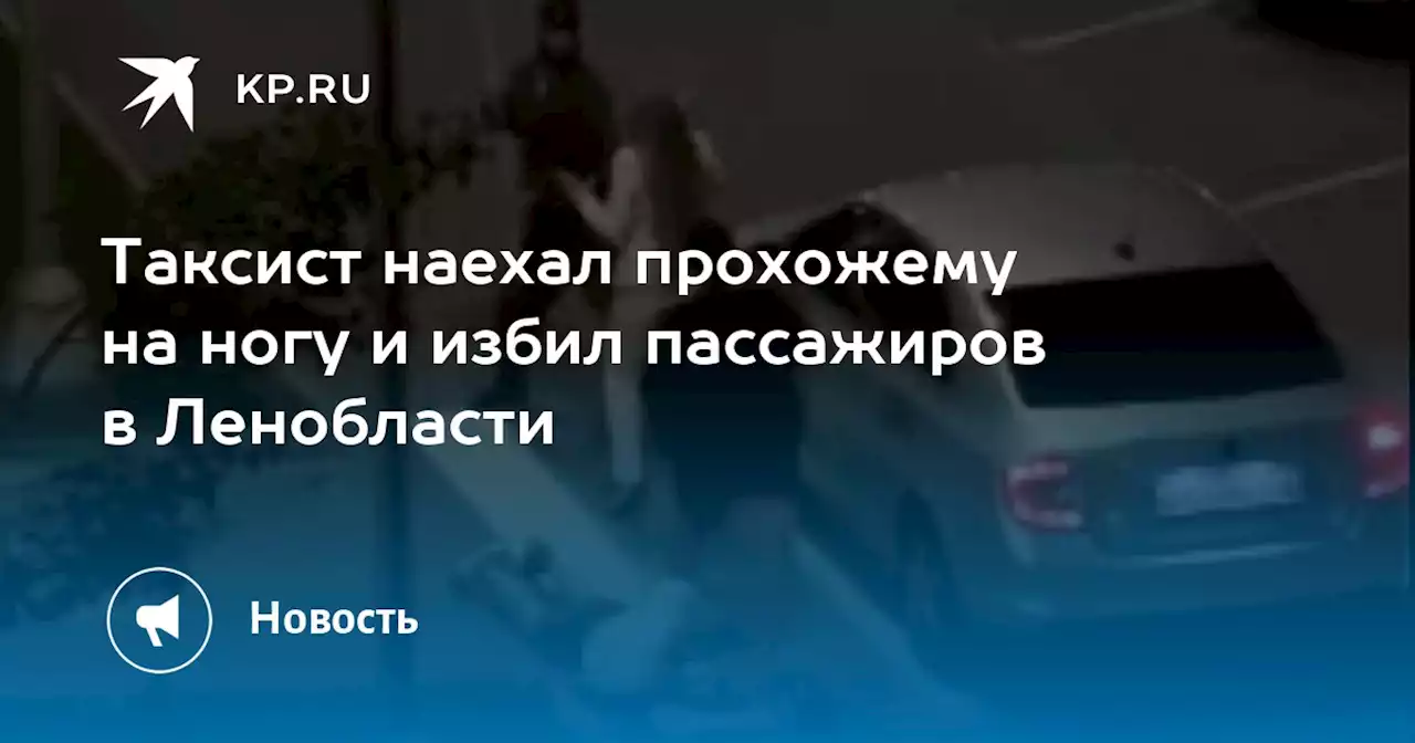 Таксист наехал прохожему на ногу и избил пассажиров в Ленобласти