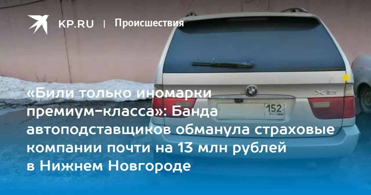 «Били только иномарки премиум-класса»: Банда автоподставщиков обманула страховые компании почти на 13 млн рублей в Нижнем Новгороде