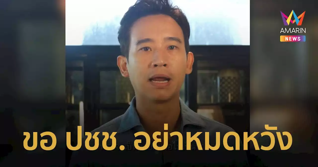 ‘พิธา’ ย้ำ เป็นนายกฯ หรือไม่ ไม่สำคัญ ขอประชาชนอย่าหมดหวัง