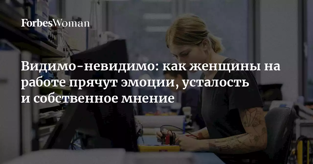 Видимо-невидимо: как женщины на работе прячут эмоции, усталость и собственное мнение