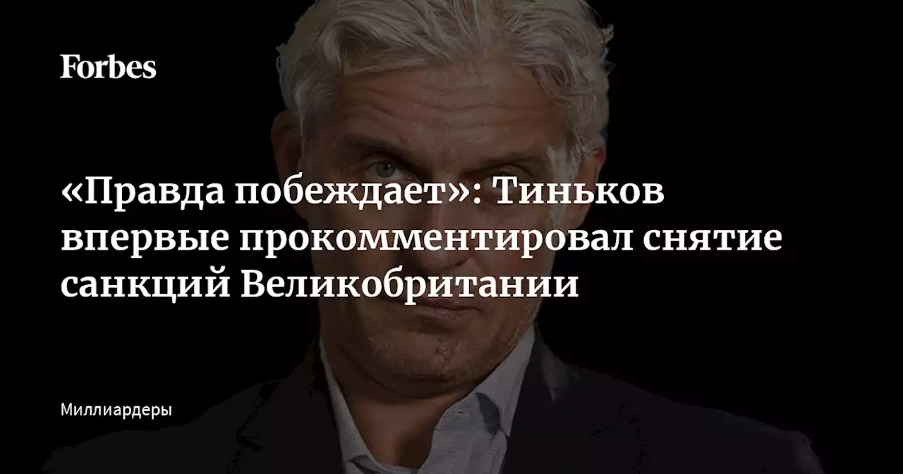 «Правда побеждает»: Тиньков впервые прокомментировал снятие санкций Великобритании