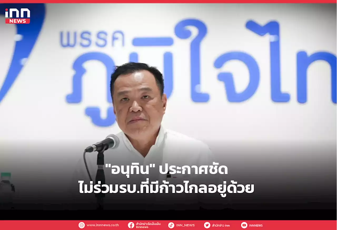 'อนุทิน' ประกาศชัด ไม่ร่วมรบ.ที่มีก้าวไกลอยู่ด้วย