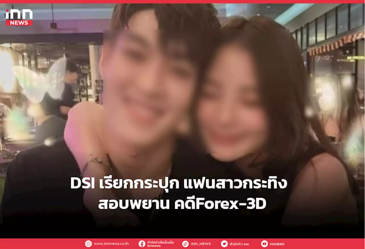 DSI เรียกกระปุก แฟนสาวกระทิง สอบพยาน คดีForex-3D