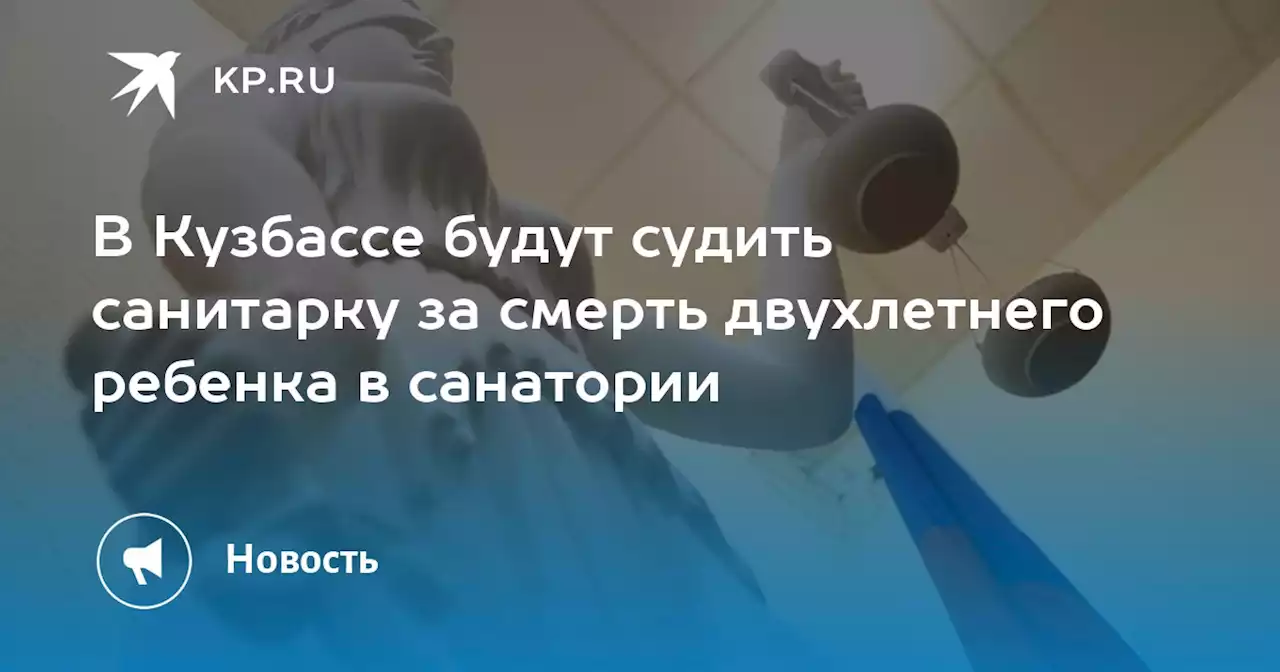 В Кузбассе будут судить санитарку за смерть двухлетнего ребенка в санатории