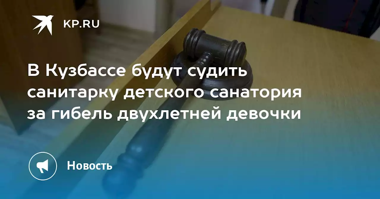 В Кузбассе будут судить санитарку детского санатория за гибель двухлетней девочки