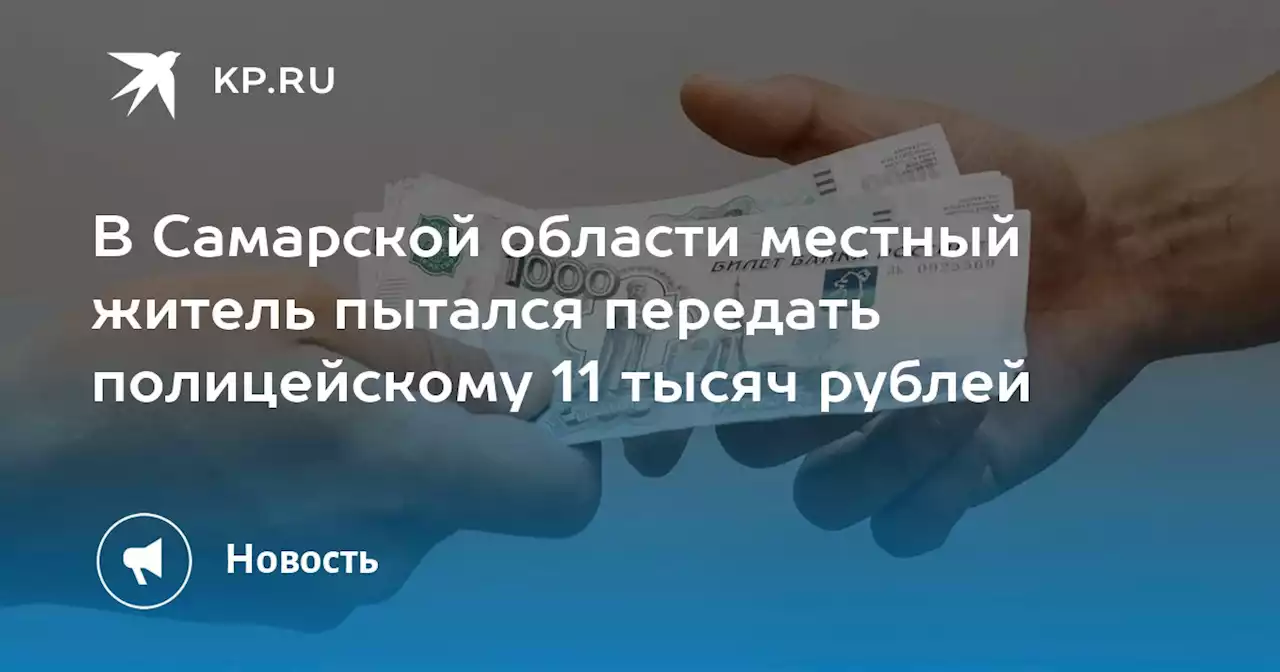 В Самарской области местный житель пытался передать полицейскому 11 тысяч рублей