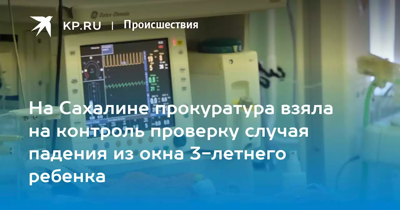 На Сахалине прокуратура взяла на контроль проверку случая падения из окна 3-летнего ребенка