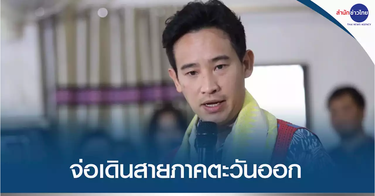 “พิธา” เตรียมลุยพบ ปชช.ระยอง-จันทบุรี