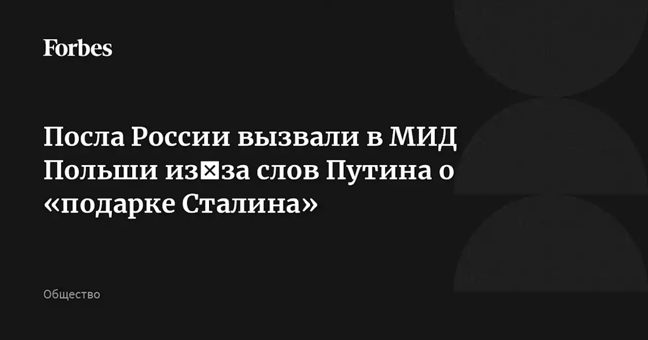 Посла России вызвали в МИД Польши из‑за слов Путина о «подарке Сталина»