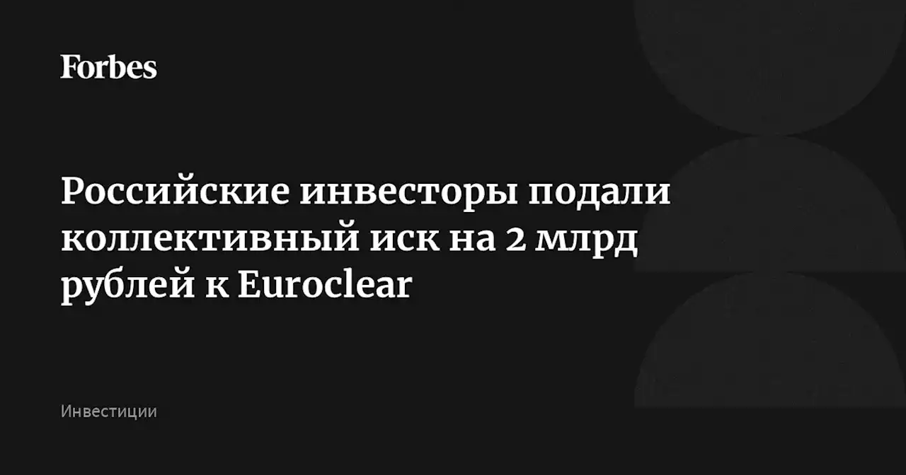 Российские инвесторы подали коллективный иск на 2 млрд рублей к Euroclear