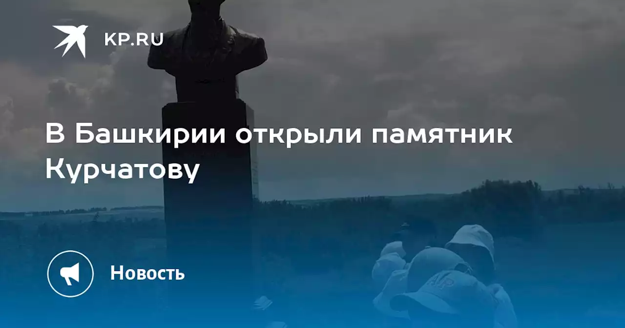 В Башкирии открыли памятник Курчатову