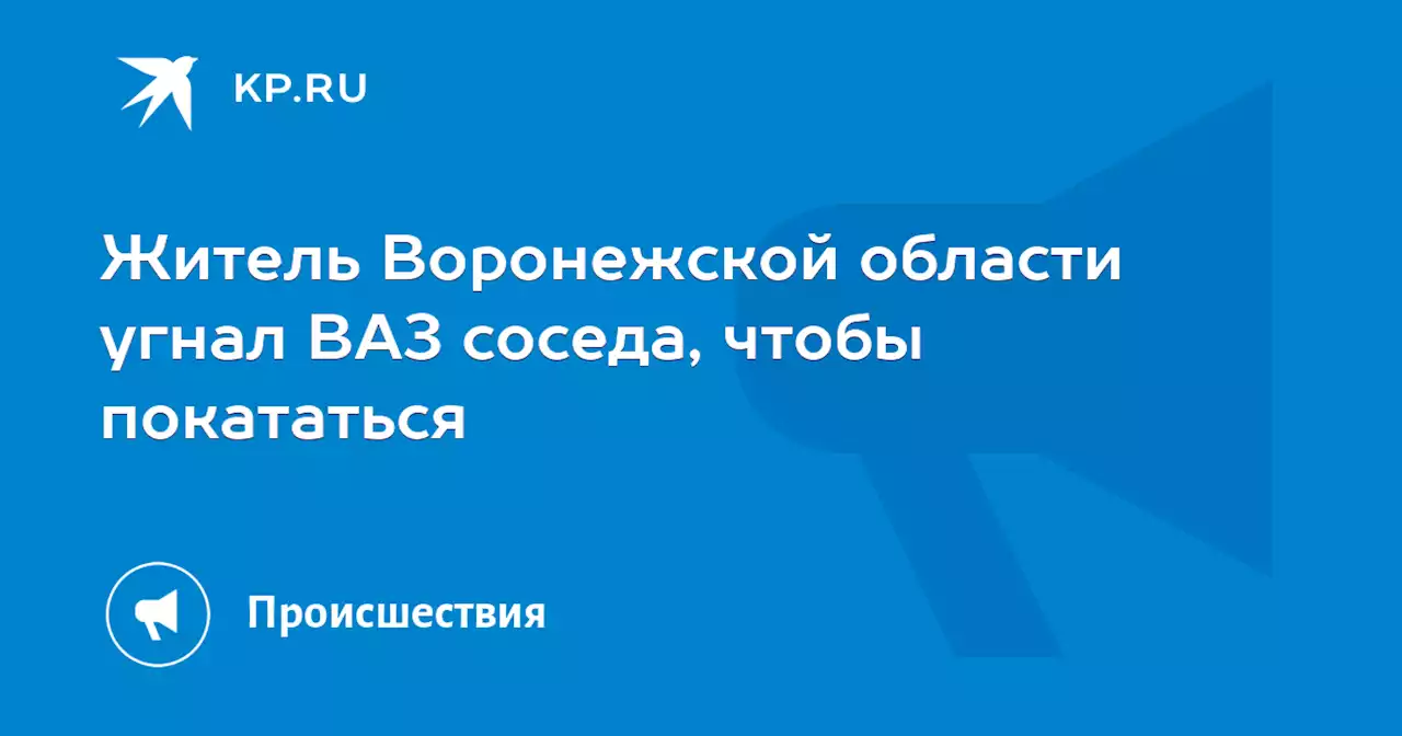 Житель Воронежской области угнал ВАЗ соседа, чтобы покататься