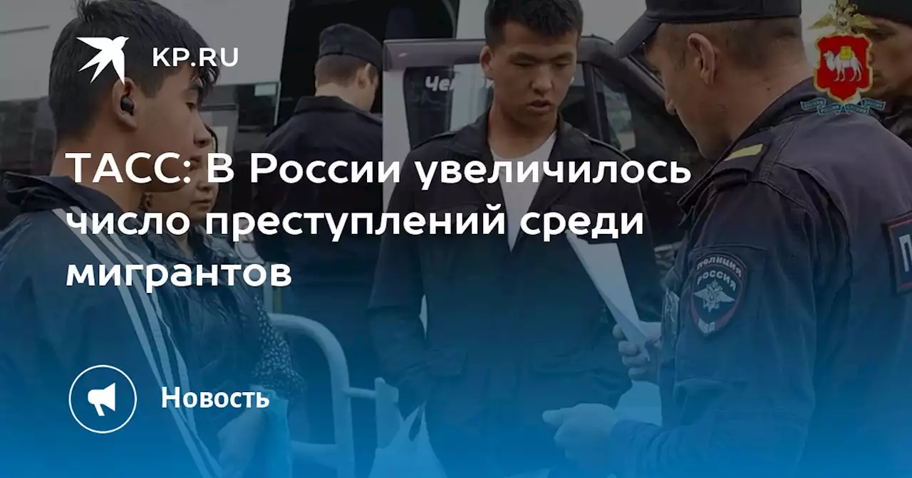 ТАСС: В России увеличилось число преступлений среди мигрантов