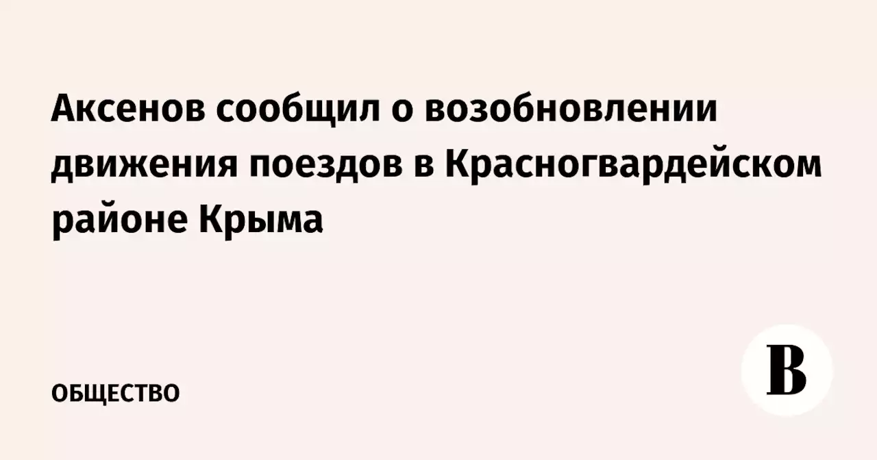 Аксенов сообщил о возобновлении движения поездов в Красногвардейском районе Крыма