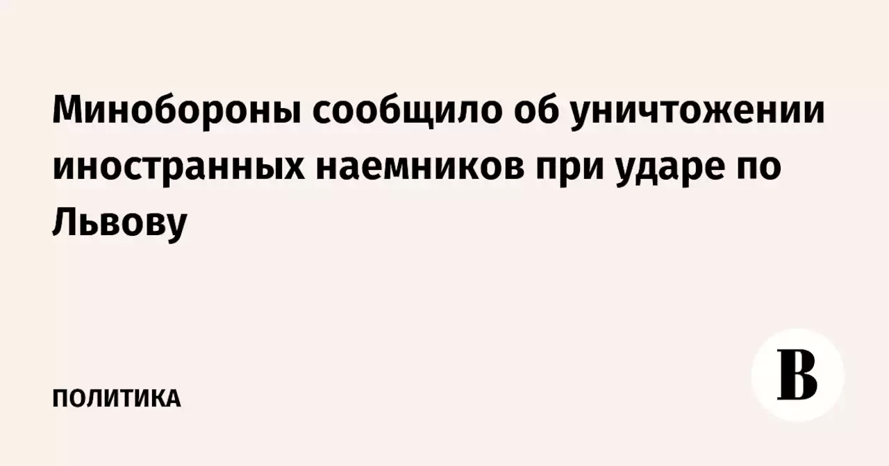 Минобороны сообщило об уничтожении иностранных наемников при ударе по Львову