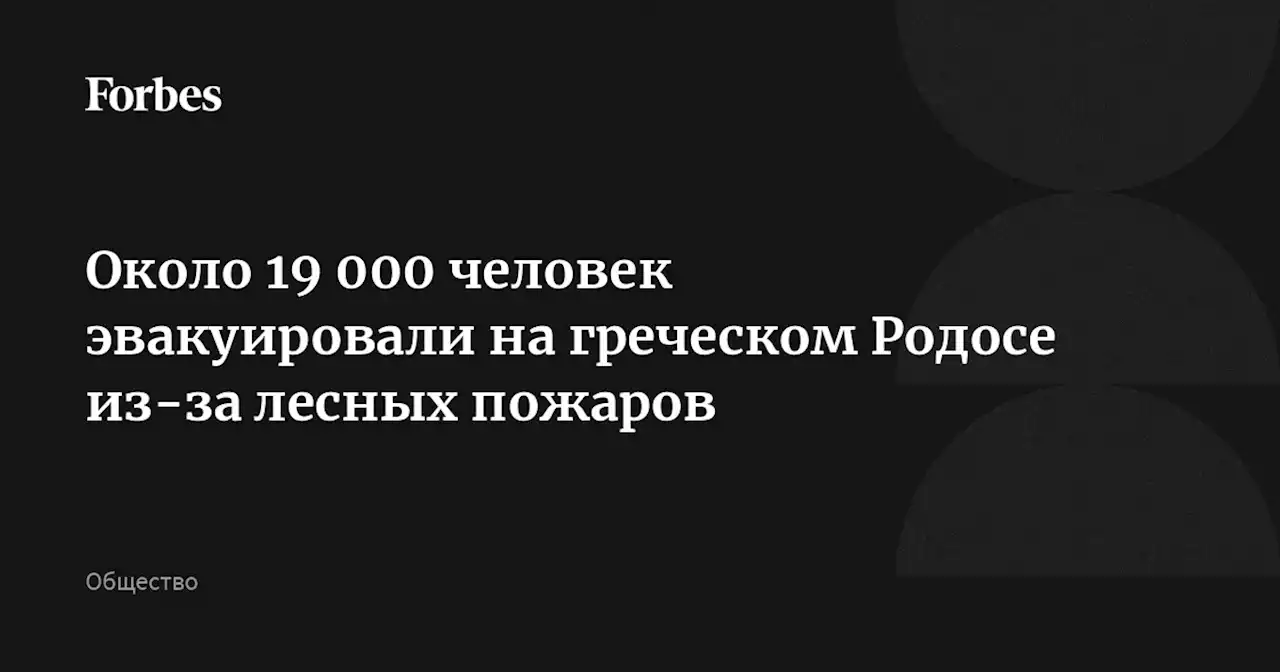 Около 19 000 человек эвакуировали на греческом Родосе из-за лесных пожаров