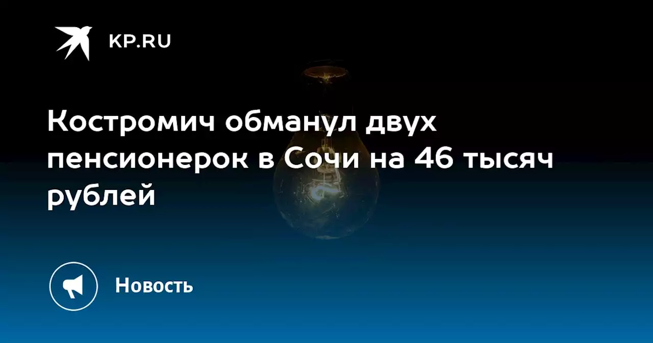 Костромич обманул двух пенсионерок в Сочи на 46 тысяч рублей