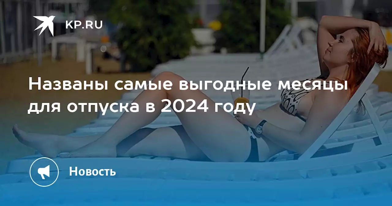 Названы самые выгодные месяцы для отпуска в 2024 году