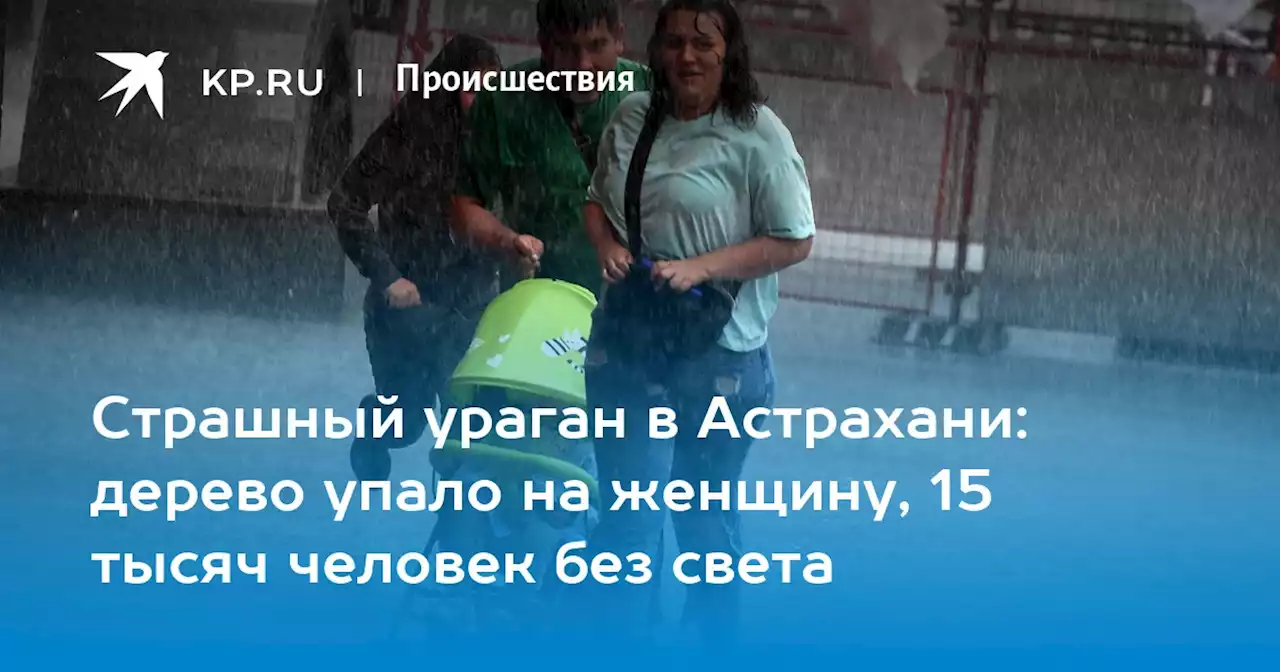 Страшный ураган в Астрахани: дерево упало на женщину, 15 тысяч человек без света