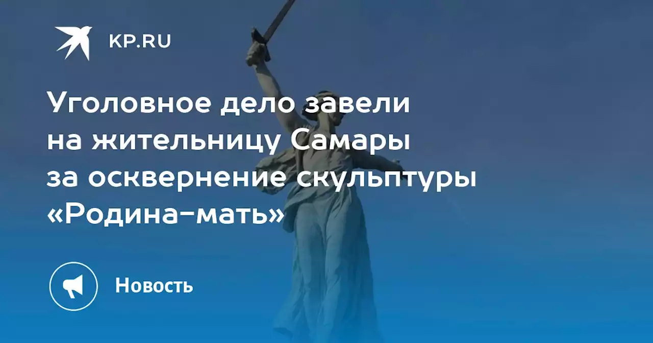 Уголовное дело завели на жительницу Самары за осквернение скульптуры «Родина-мать»