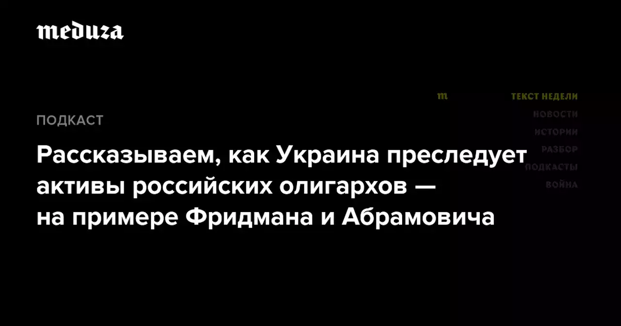 Рассказываем, как Украина преследует активы российских олигархов — на примере Фридмана и Абрамовича — Meduza