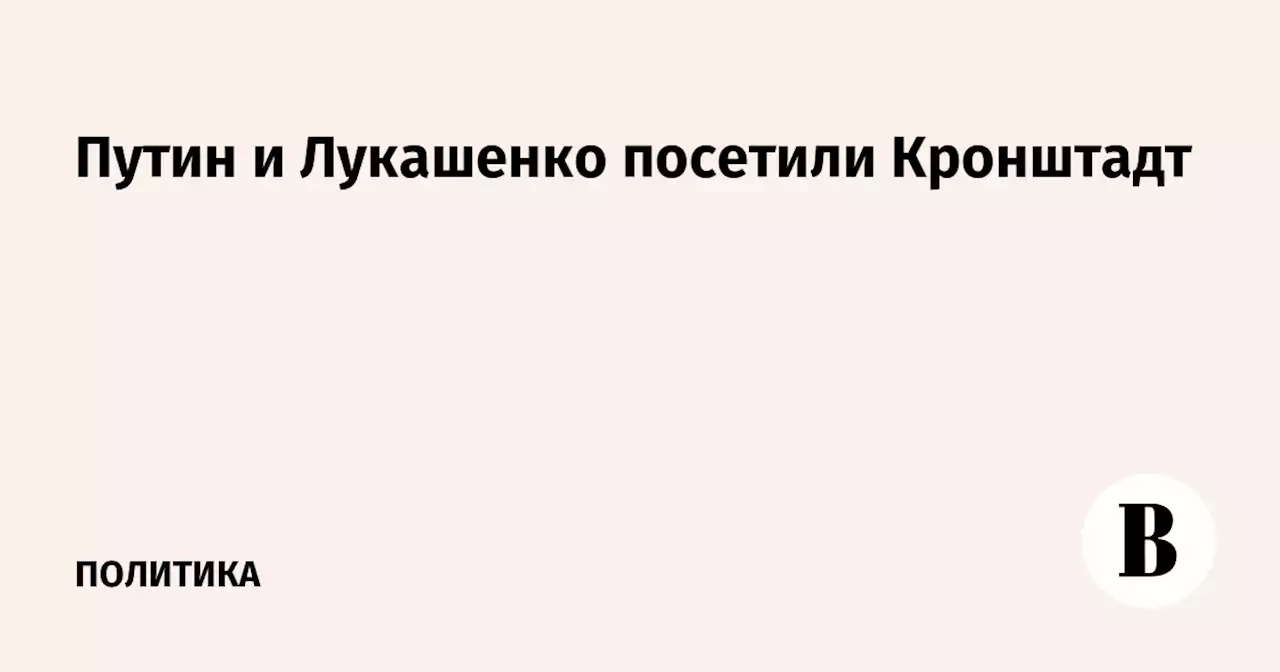 Путин и Лукашенко посетили Кронштадт