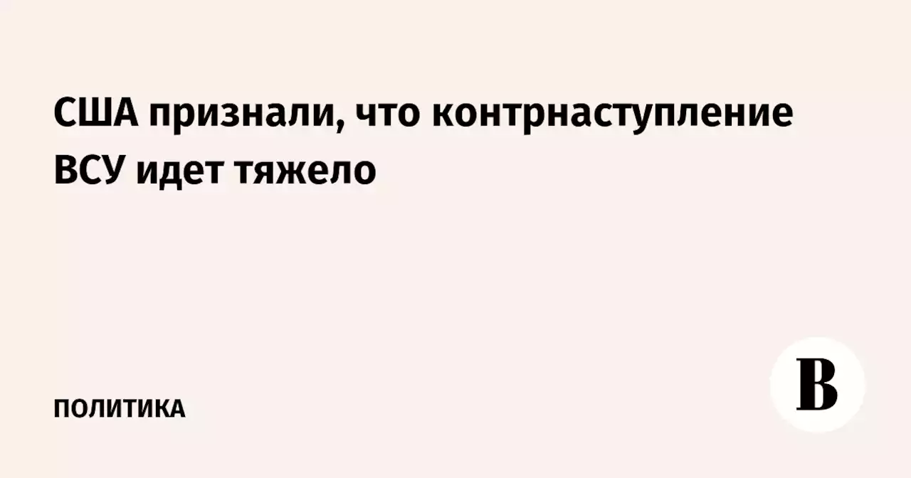 США признали, что контрнаступление ВСУ идет тяжело