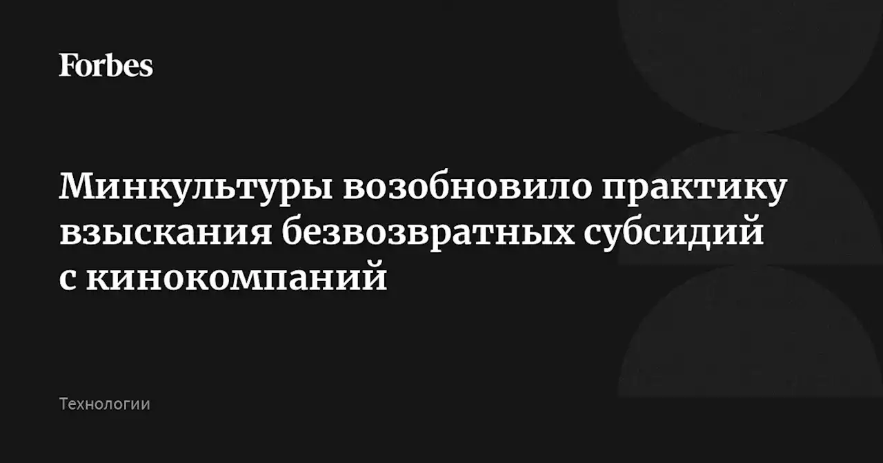 Минкультуры возобновило практику взыскания безвозвратных субсидий с кинокомпаний