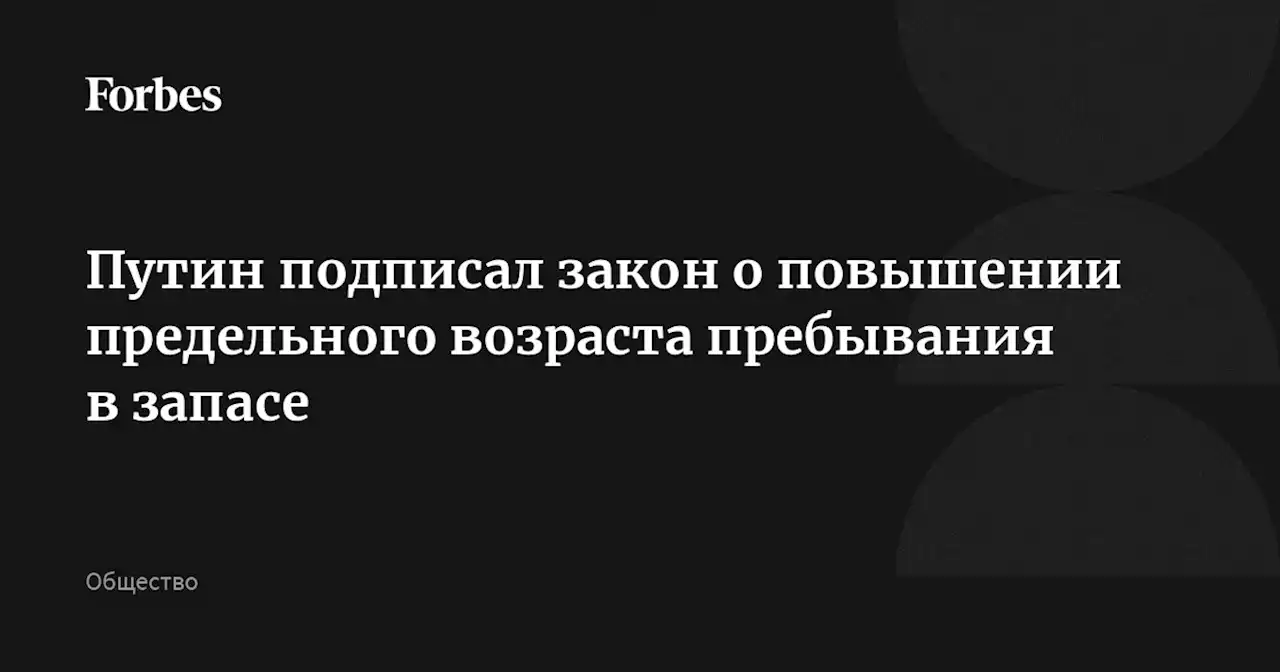 Путин подписал закон о повышении предельного возраста пребывания в запасе