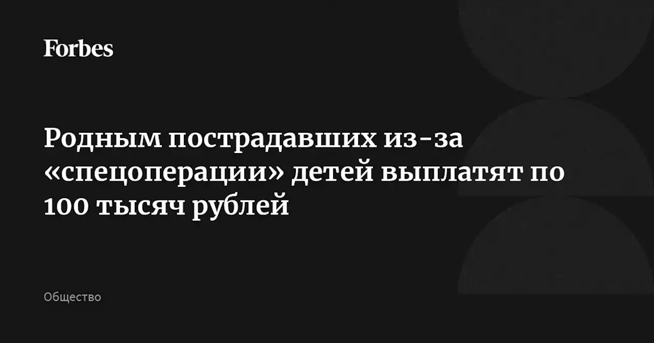 Родным пострадавших из-за «спецоперации» детей выплатят по 100 тысяч рублей