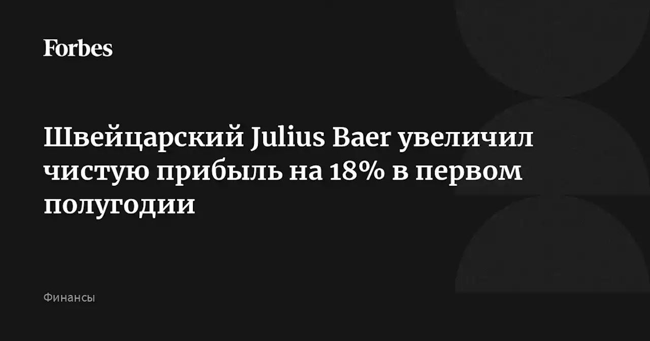 Швейцарский Julius Baer увеличил чистую прибыль на 18% в первом полугодии