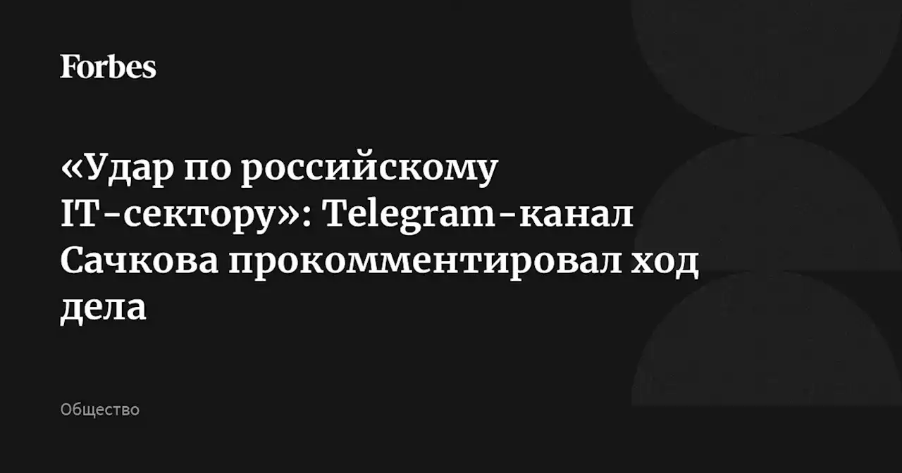 «Удар по российскому IT-сектору»: Telegram-канал Сачкова прокомментировал ход дела