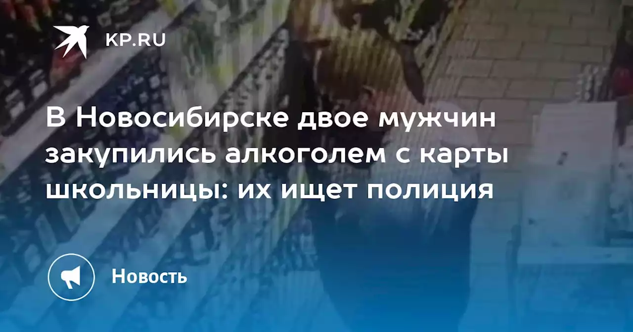 В Новосибирске двое мужчин закупились алкоголем с карты школьницы: их ищет полиция