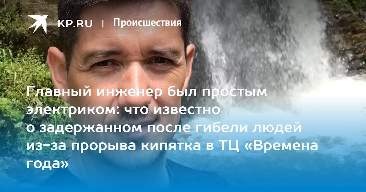 Главный инженер был простым электриком: что известно о задержанном после гибели людей из-за прорыва кипятка в ТЦ «Времена года»