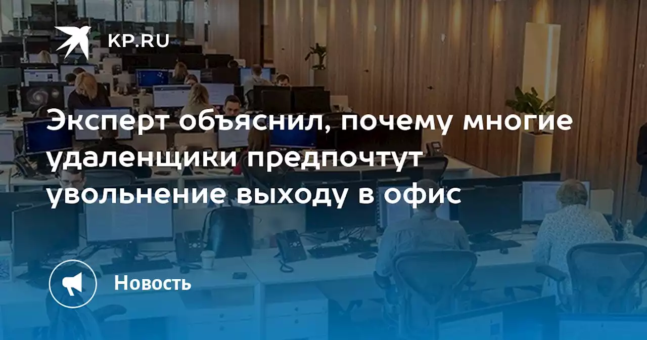 Эксперт объяснил, почему многие удаленщики предпочтут увольнение выходу в офис