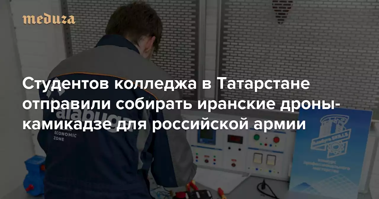 Студентов колледжа в Татарстане отправили собирать иранские дроны-камикадзе для российской армии «Здесь происходит полная жесть» — Meduza