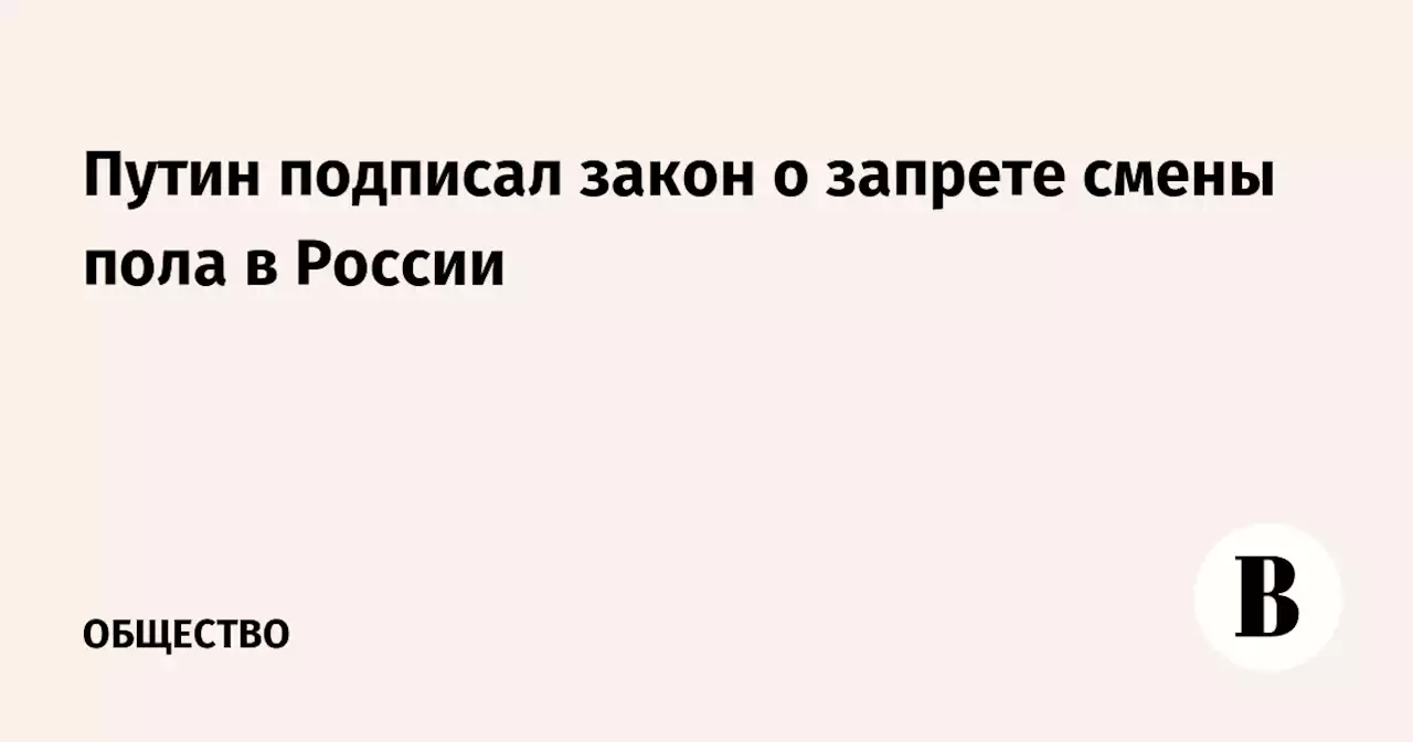 Путин подписал закон о запрете смены пола в России