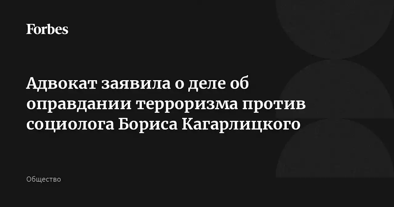 Адвокат заявила о деле об оправдании терроризма против социолога Бориса Кагарлицкого