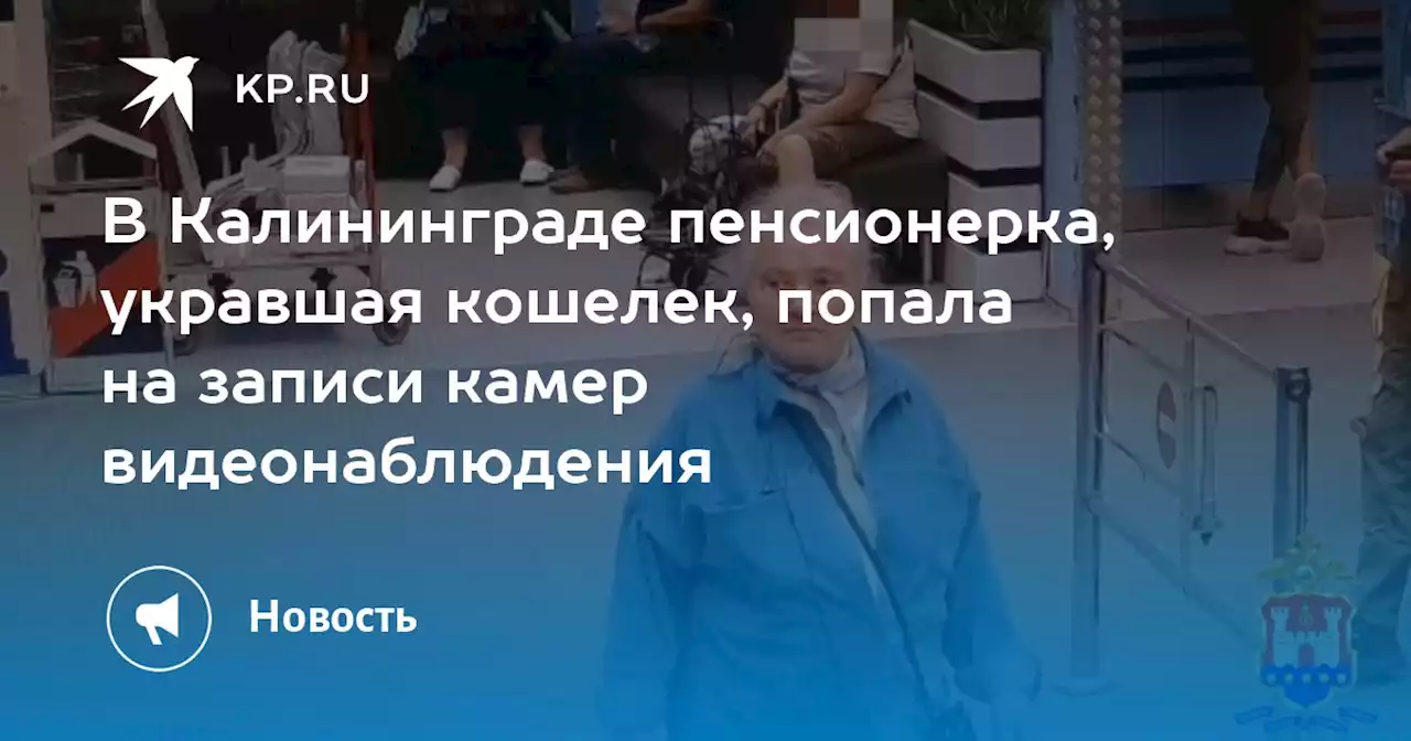 В Калининграде пенсионерка, укравшая кошелек, попала на записи камер видеонаблюдения