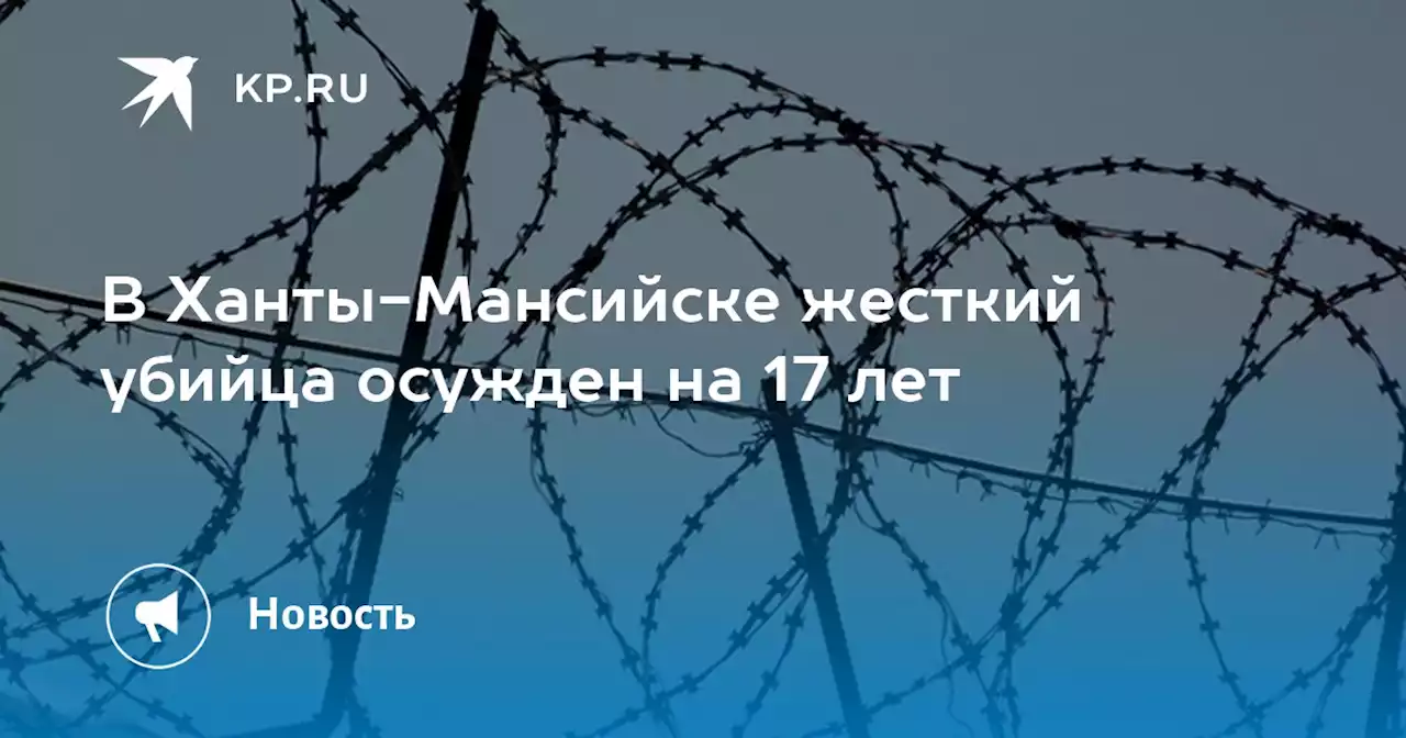 В Ханты-Мансийске жесткий убийца осужден на 17 лет