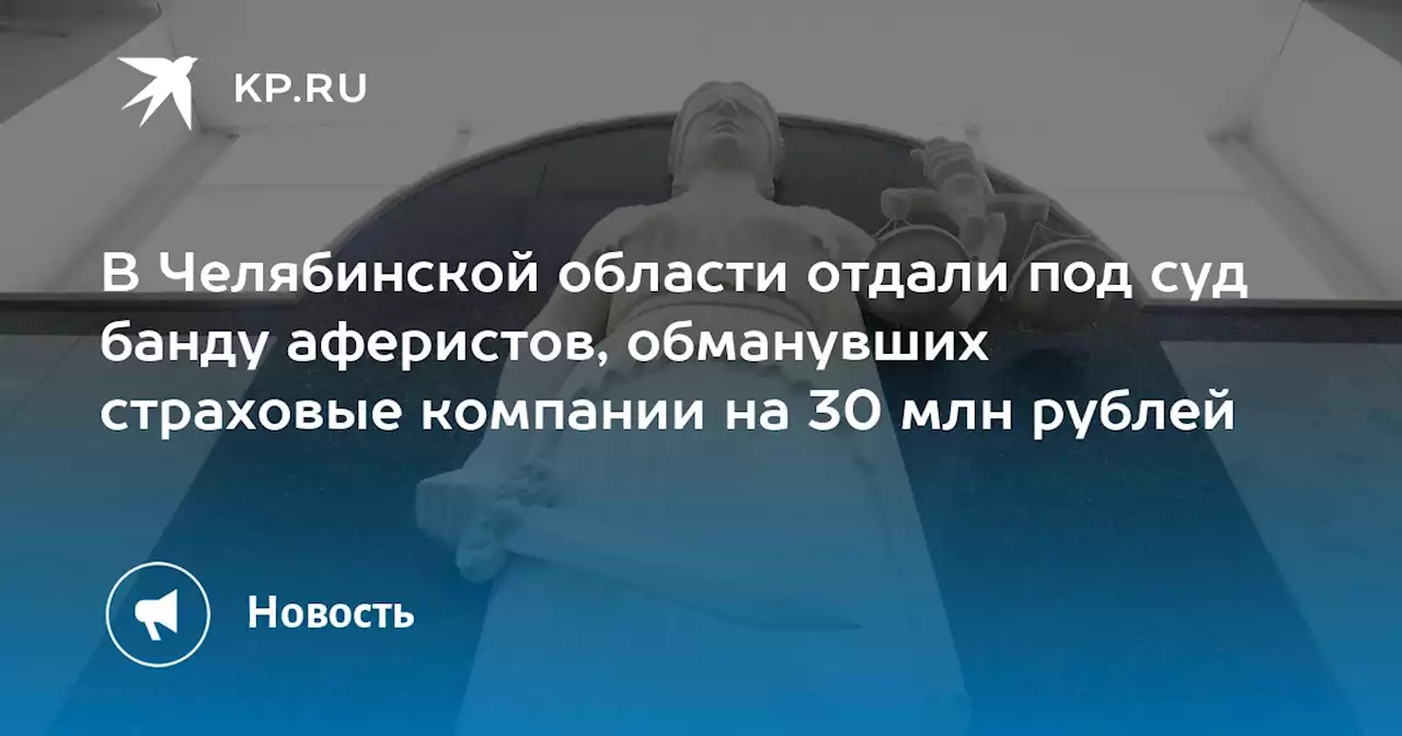 В Челябинской области отдали под суд банду аферистов, обманувших страховые компании на 30 млн рублей