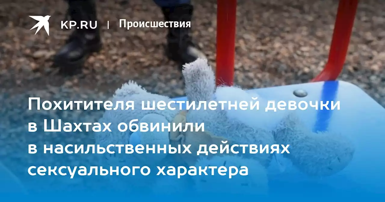 Похитителя шестилетней девочки в Шахтах обвинили в насильственных действиях сексуального характера