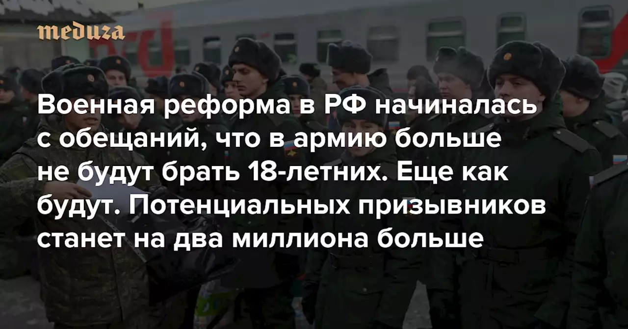 Военная реформа в РФ начиналась с обещаний, что в армию больше не будут брать 18-летних. Еще как будут Потенциальных призывников через несколько лет станет на два с лишним миллиона больше — Meduza