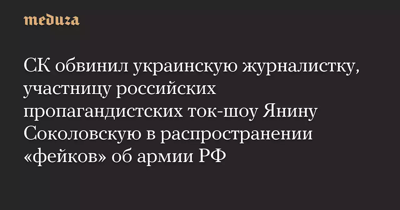 СК обвинил украинскую журналистку, участницу российских пропагандистских ток-шоу Янину Соколовскую в распространении «фейков» об армии РФ — Meduza