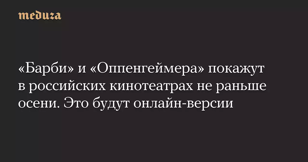 «Барби» и «Оппенгеймера» покажут в российских кинотеатрах не раньше осени. Это будут онлайн-версии — Meduza